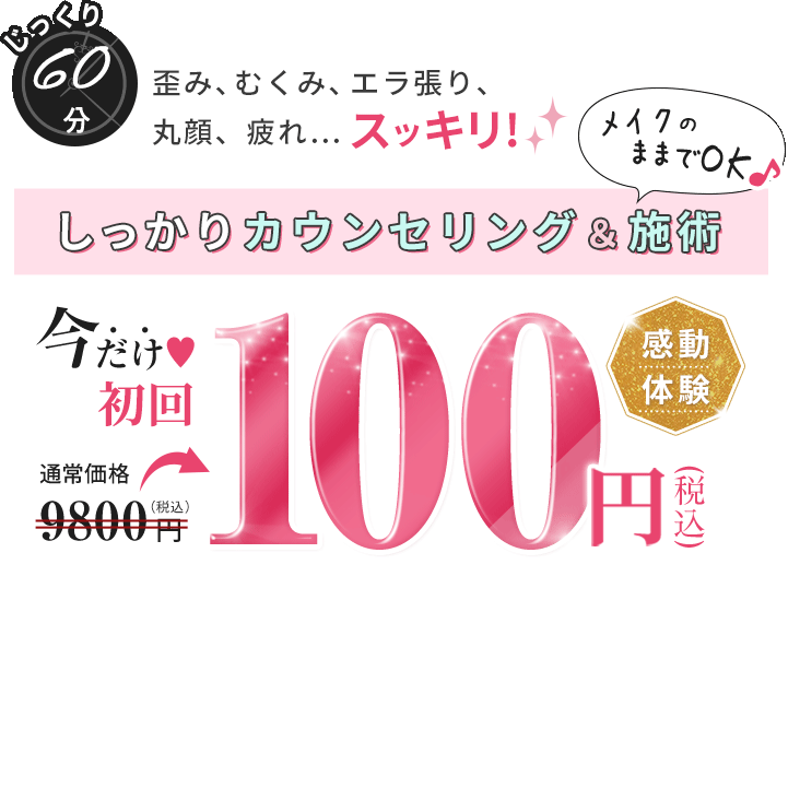 たったの20分 歪み、むくみ、疲れ...スッキリ！メイクのままでOK しっかりカウンセリング＆施術 感動体験 今だけ100円（税込）